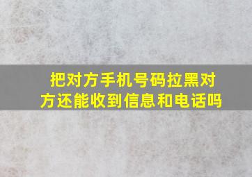 把对方手机号码拉黑对方还能收到信息和电话吗