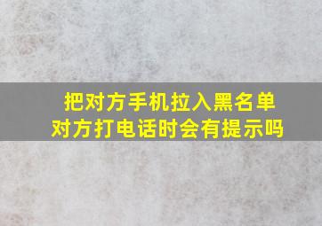 把对方手机拉入黑名单对方打电话时会有提示吗