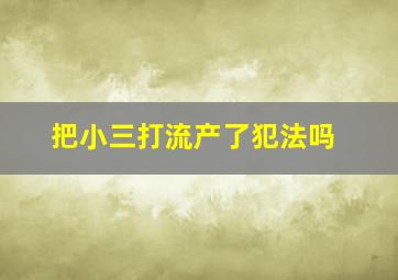 把小三打流产了犯法吗