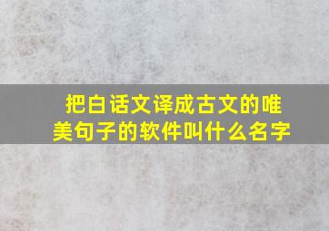 把白话文译成古文的唯美句子的软件叫什么名字