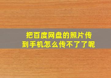 把百度网盘的照片传到手机怎么传不了了呢