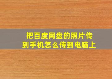 把百度网盘的照片传到手机怎么传到电脑上