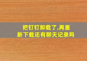 把钉钉卸载了,再重新下载还有聊天记录吗