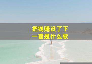 把钱赚没了下一首是什么歌