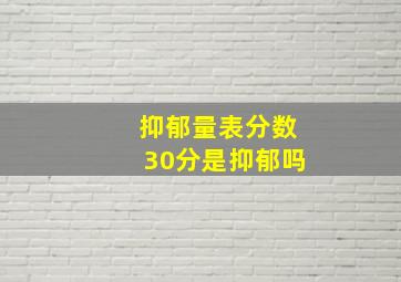 抑郁量表分数30分是抑郁吗