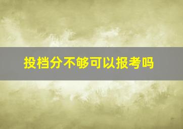 投档分不够可以报考吗