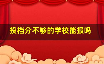 投档分不够的学校能报吗