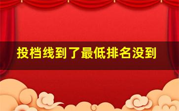 投档线到了最低排名没到