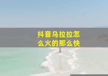 抖音乌拉拉怎么火的那么快