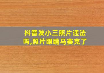 抖音发小三照片违法吗,照片眼睛马赛克了