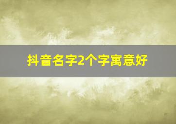 抖音名字2个字寓意好