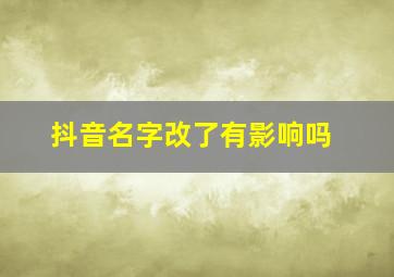 抖音名字改了有影响吗