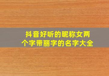 抖音好听的昵称女两个字带丽字的名字大全