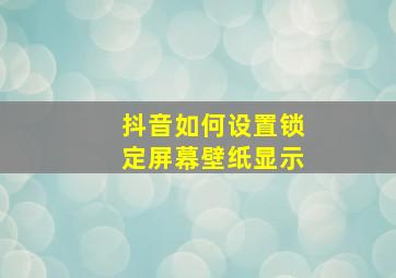 抖音如何设置锁定屏幕壁纸显示