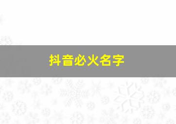 抖音必火名字