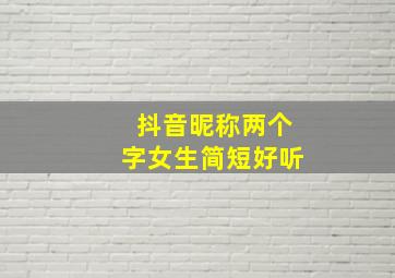 抖音昵称两个字女生简短好听