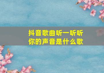 抖音歌曲听一听听你的声音是什么歌