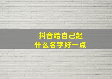 抖音给自己起什么名字好一点