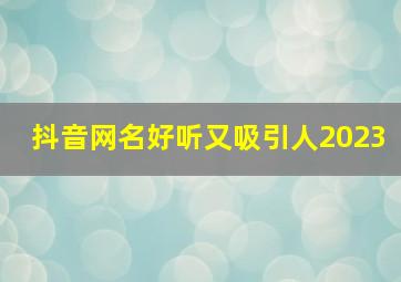 抖音网名好听又吸引人2023