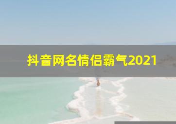 抖音网名情侣霸气2021