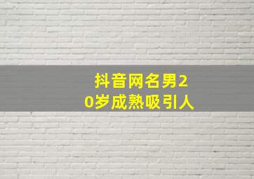 抖音网名男20岁成熟吸引人