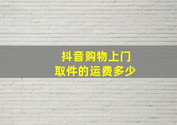 抖音购物上门取件的运费多少