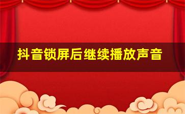 抖音锁屏后继续播放声音