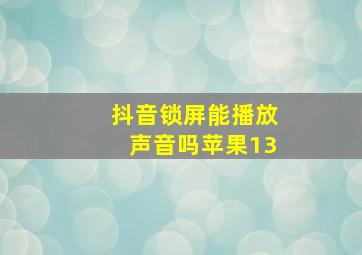 抖音锁屏能播放声音吗苹果13