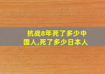 抗战8年死了多少中国人,死了多少日本人