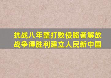 抗战八年整打败侵略者解放战争得胜利建立人民新中国