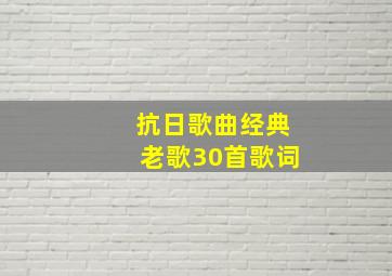 抗日歌曲经典老歌30首歌词