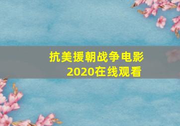 抗美援朝战争电影2020在线观看