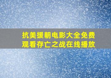 抗美援朝电影大全免费观看存亡之战在线播放