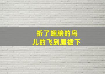 折了翅膀的鸟儿的飞到屋檐下