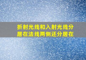 折射光线和入射光线分居在法线两侧还分居在