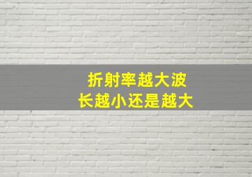 折射率越大波长越小还是越大