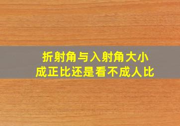 折射角与入射角大小成正比还是看不成人比