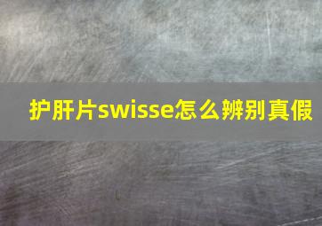 护肝片swisse怎么辨别真假