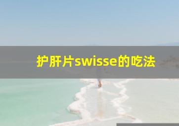 护肝片swisse的吃法