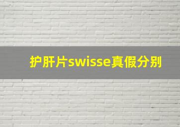 护肝片swisse真假分别