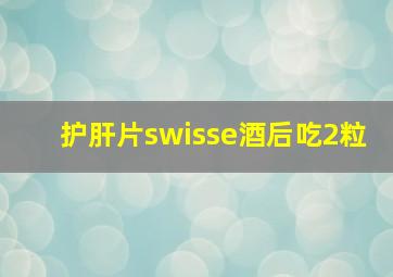 护肝片swisse酒后吃2粒