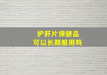 护肝片保健品可以长期服用吗