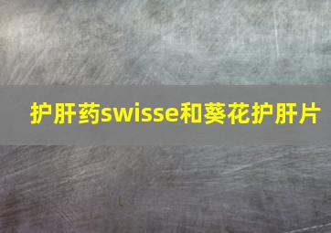 护肝药swisse和葵花护肝片