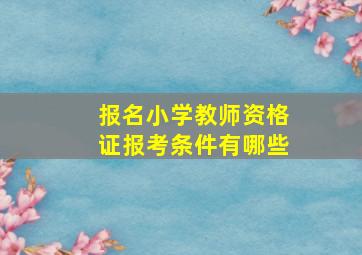 报名小学教师资格证报考条件有哪些