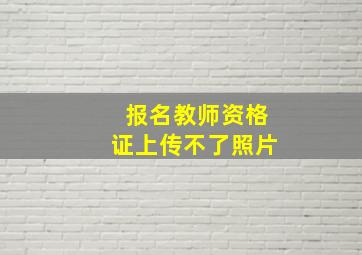 报名教师资格证上传不了照片