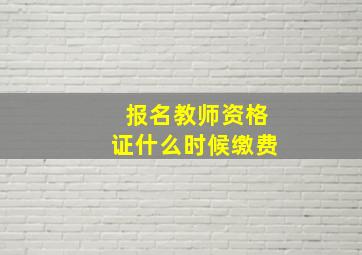 报名教师资格证什么时候缴费