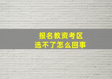 报名教资考区选不了怎么回事