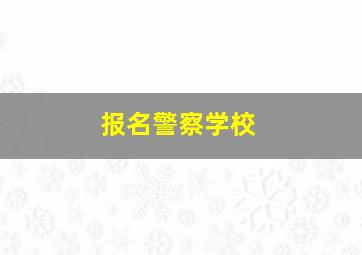 报名警察学校