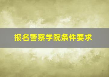 报名警察学院条件要求