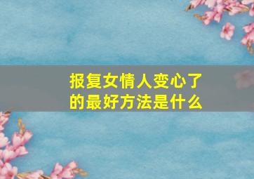 报复女情人变心了的最好方法是什么